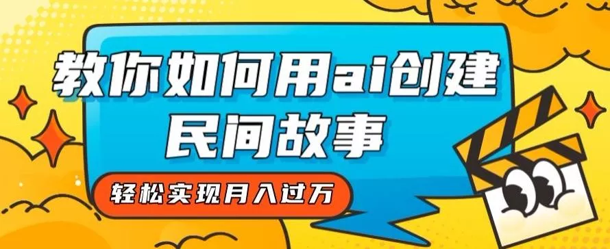 全新思路，教你如何用ai创建民间故事，轻松实现月入过万【揭秘】-山河网创