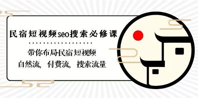 民宿短视频seo搜索必修课：带你布局民宿短视频自然流，付费流，搜索流量-山河网创