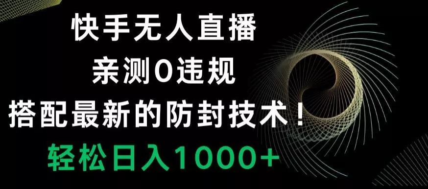 快手无人直播，亲测0违规，搭配最新的防封技术！轻松日入1000+-山河网创
