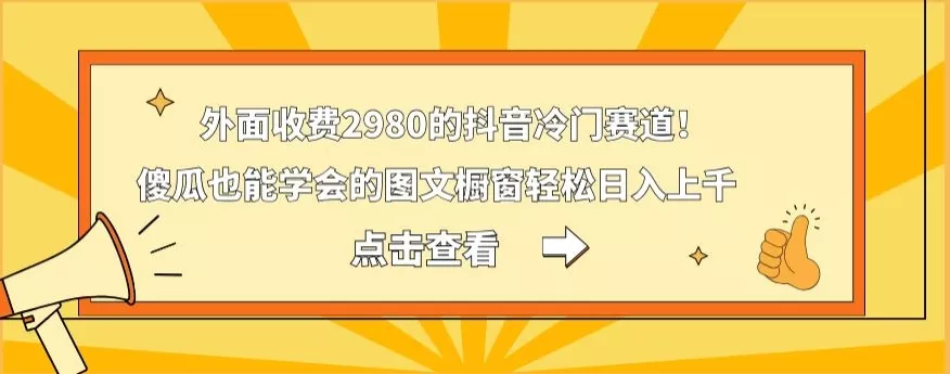 外面收费2980的抖音冷门赛道！傻瓜也能学会的图文橱窗轻松日入上千-山河网创