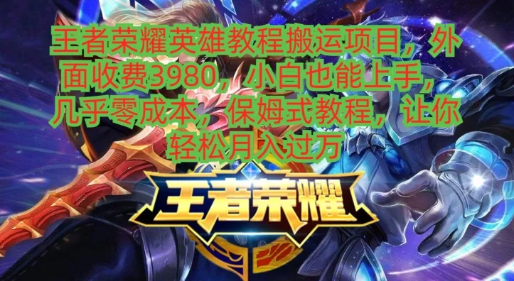 王者荣耀英雄教程搬运项目，小白也能上手，几乎零成本，保姆式教程-山河网创