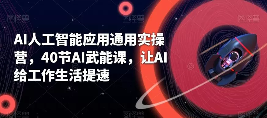 AI人工智能应用通用实操营，40节AI武能课，让AI给工作生活提速-山河网创