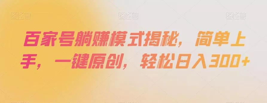 百家号躺赚模式揭秘，简单上手，一键原创，轻松日入300+【揭秘】-山河网创
