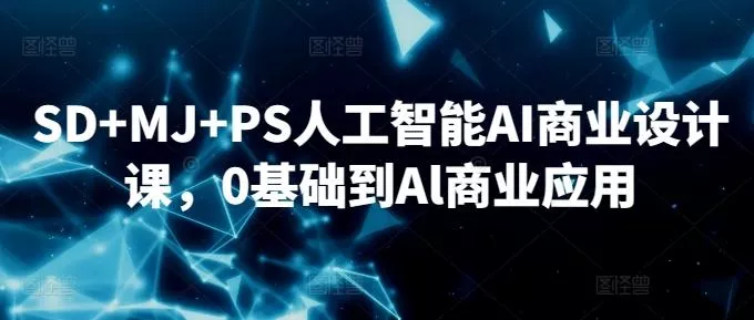SD+MJ+PS人工智能AI商业设计课，0基础到Al商业应用-山河网创