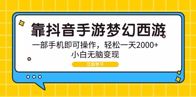 (9452期)靠抖音手游梦幻西游，一部手机即可操作，轻松一天2000+，小白无脑变现-山河网创