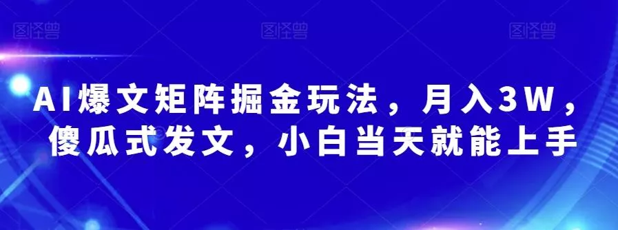 AI爆文矩阵掘金玩法，月入3W，傻瓜式发文，小白当天就能上手【揭秘】-山河网创