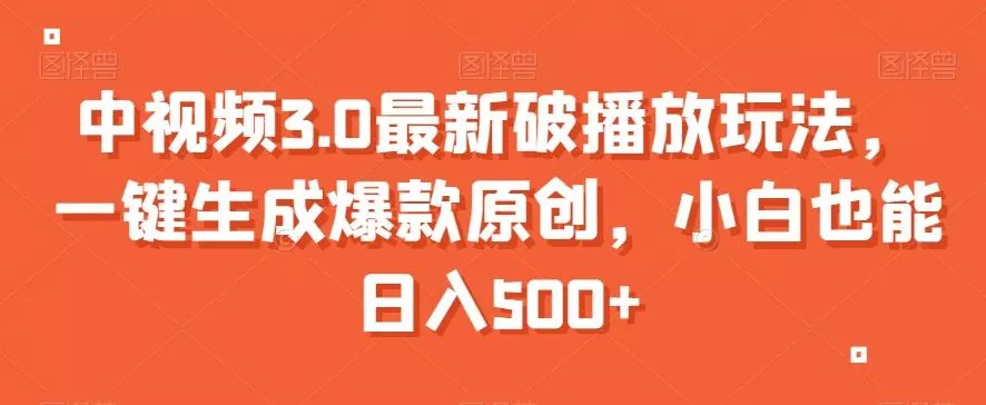 中视频3.0最新破播放玩法，一键生成爆款原创，小白也能日入500+【揭秘】-山河网创