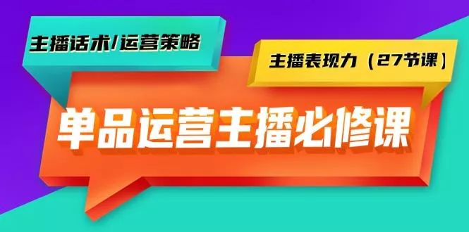 (9424期)单品运营实操主播必修课：主播话术/运营策略/主播表现力(27节课)-山河网创
