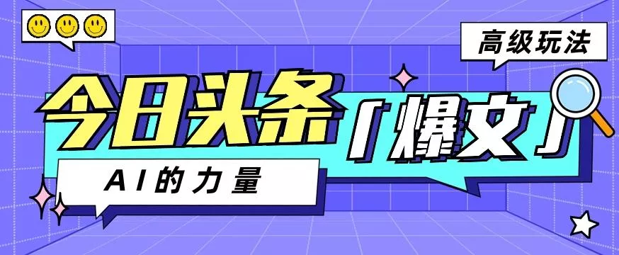 今日头条AI生成图文玩法教程，每天操作几分钟，轻轻松松多赚200+-山河网创
