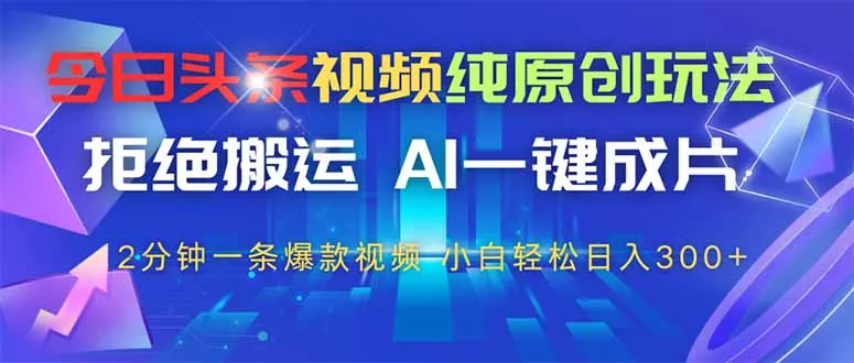 今日头条视频纯原创玩法，AI一键成片，2分钟一条视频，轻松日入300+-山河网创