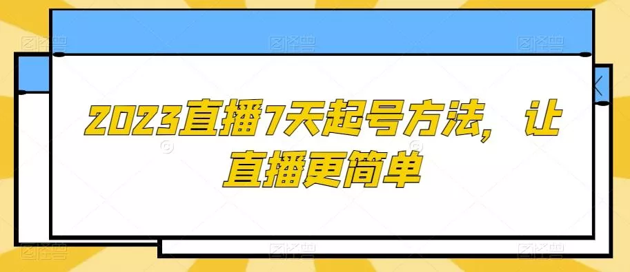 2023直播7天起号方法，让直播更简单-山河网创