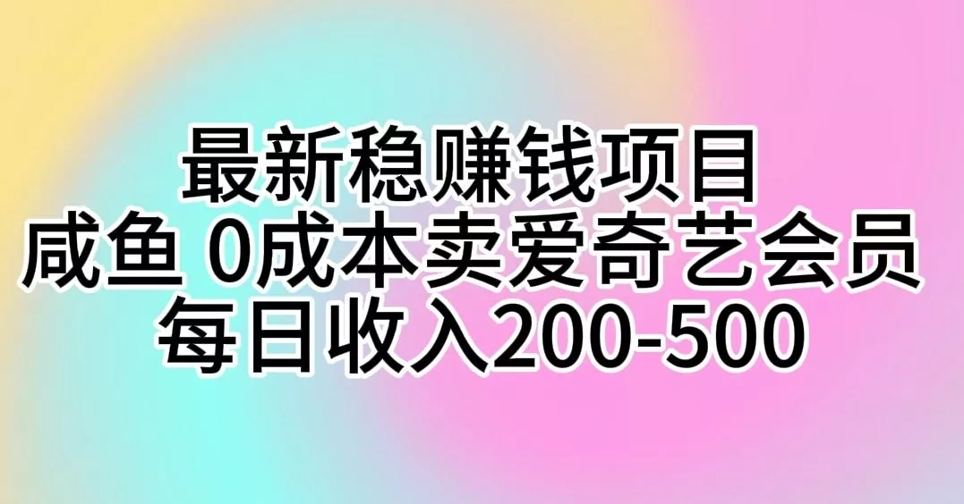 最新稳赚钱项目 咸鱼 0成本卖爱奇艺会员 每日收入200-500-山河网创