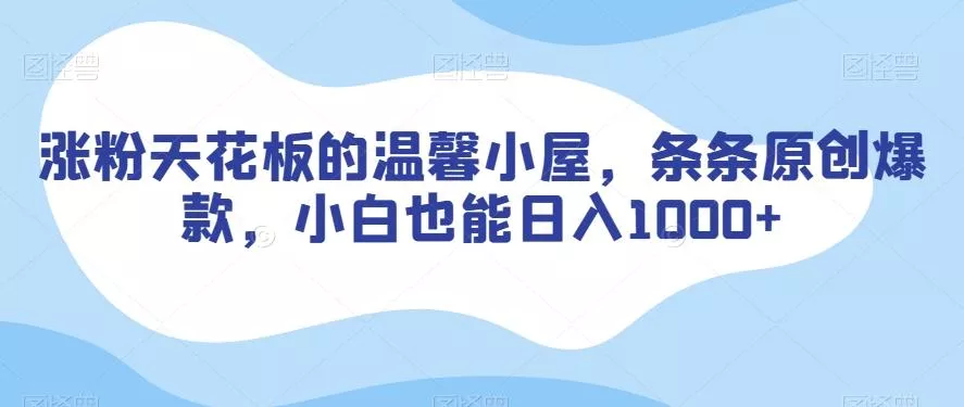 涨粉天花板的温馨小屋，条条原创爆款，小白也能日入1000+【揭秘】-山河网创