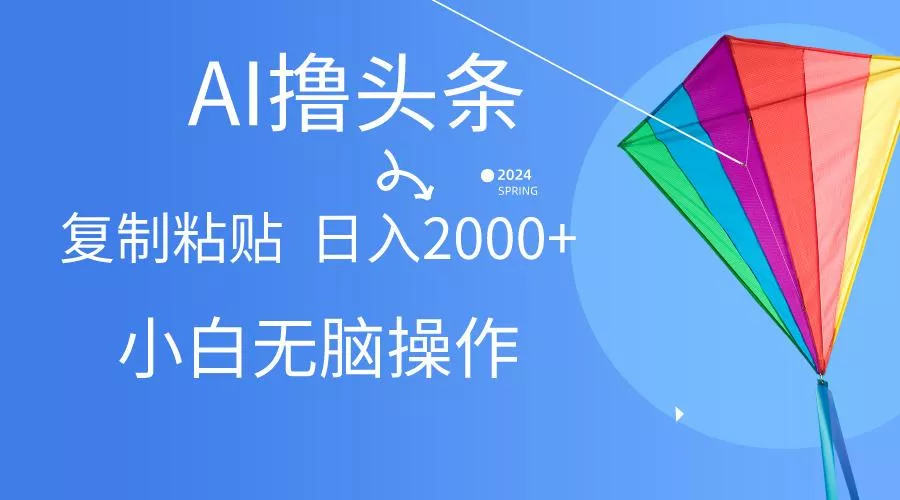 AI一键生成爆款文章撸头条,无脑操作，复制粘贴轻松,日入2000+-山河网创