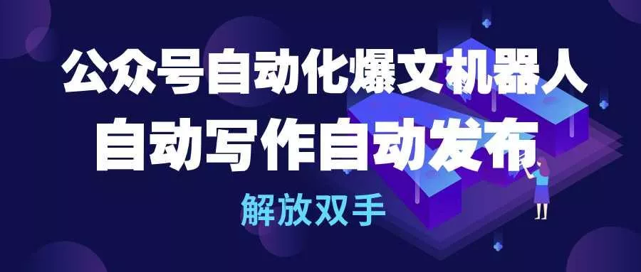 (10069期)公众号流量主自动化爆文机器人，自动写作自动发布，解放双手-山河网创