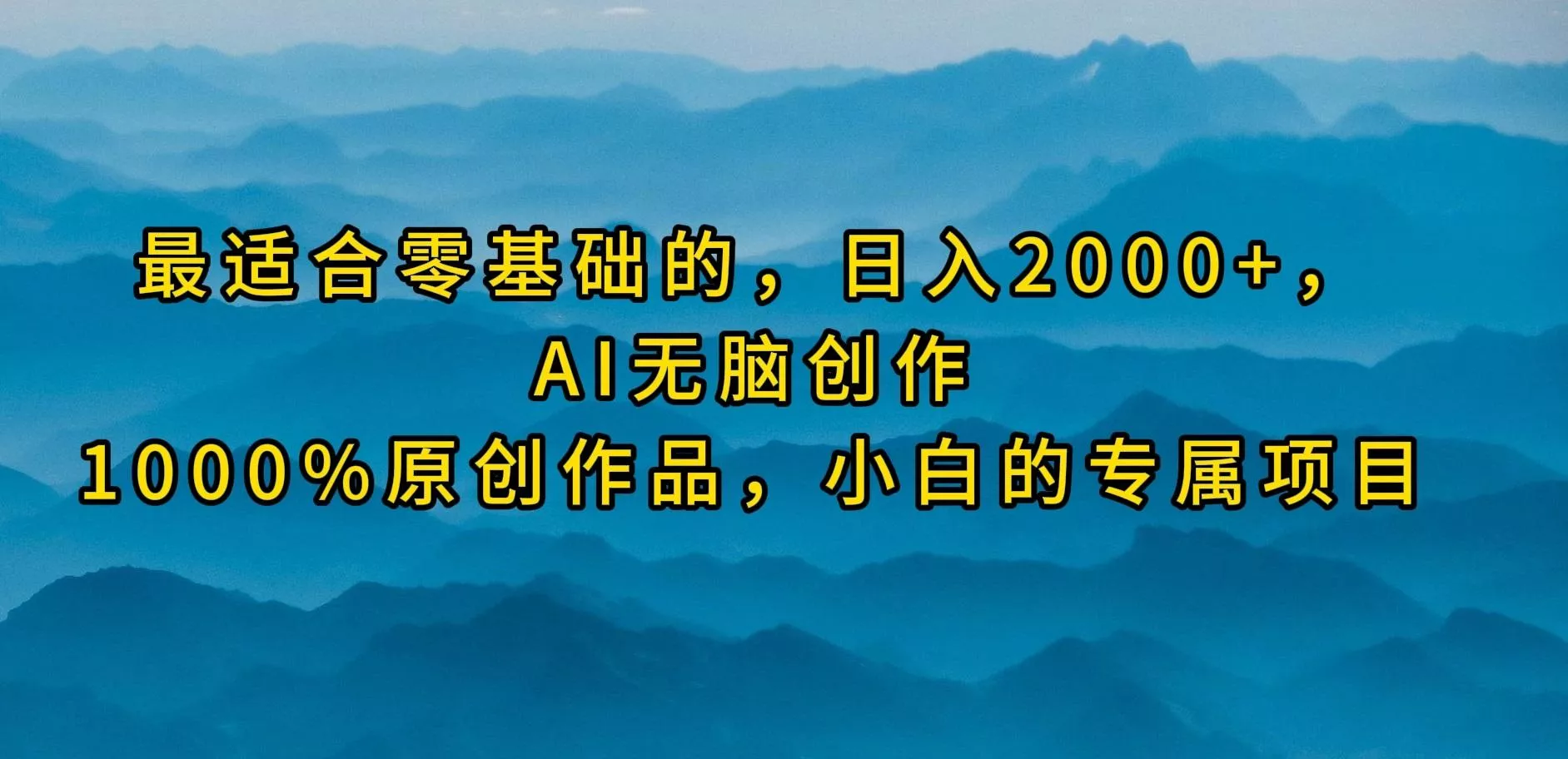 (9866期)最适合零基础的，日入2000+，AI无脑创作，100%原创作品，小白的专属项目-山河网创
