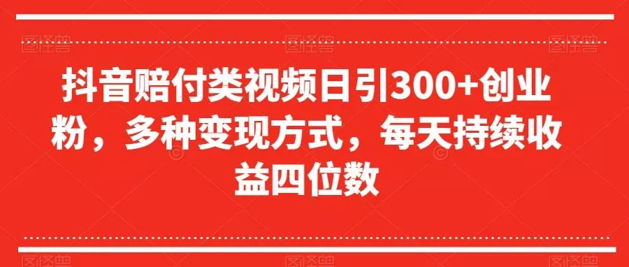 抖音赔付类视频日引300+创业粉，多种变现方式，每天持续收益四位数【揭秘】-山河网创