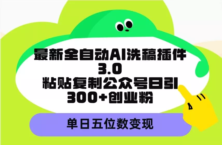 (9662期)最新全自动AI洗稿插件3.0，粘贴复制公众号日引300+创业粉，单日五位数变现-山河网创