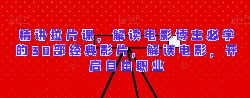 精讲拉片课，解读电影博主必学的30部经典影片，解读电影，开启自由职业-山河网创