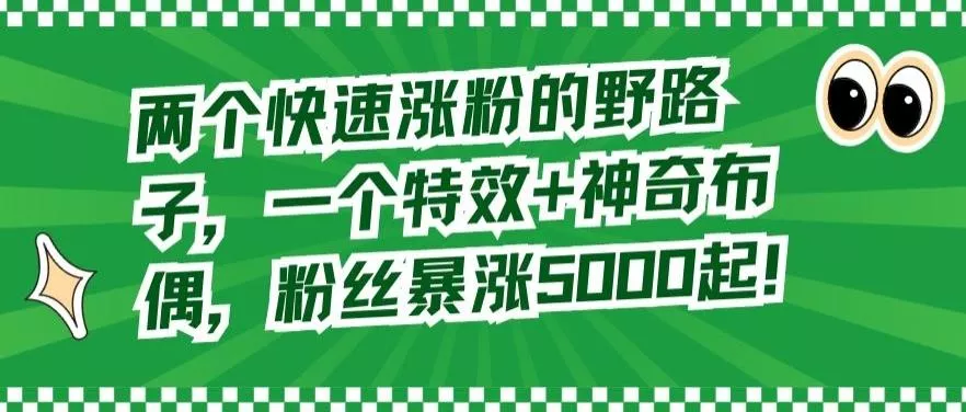 两个快速涨粉的野路子，一个特效+神奇布偶，粉丝暴涨5000起【揭秘】-山河网创