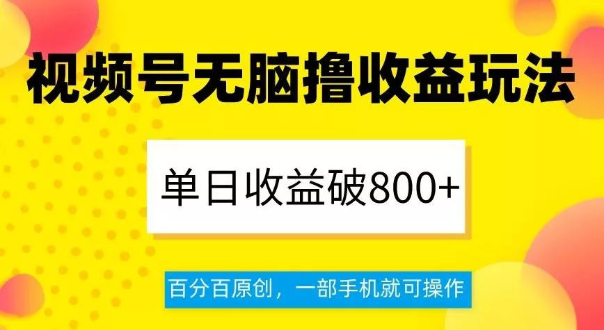 视频号无脑撸收益玩法，单日收益破800+，百分百原创，一部手机就可操作【揭秘】-山河网创