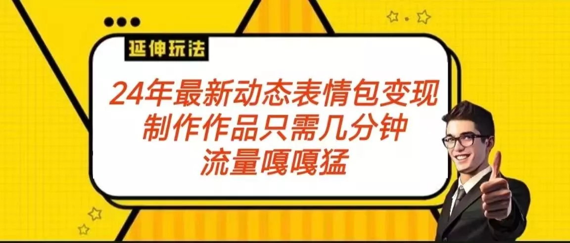 2024年最新动态表情变现包玩法 流量嘎嘎猛 从制作作品到变现保姆级教程-山河网创