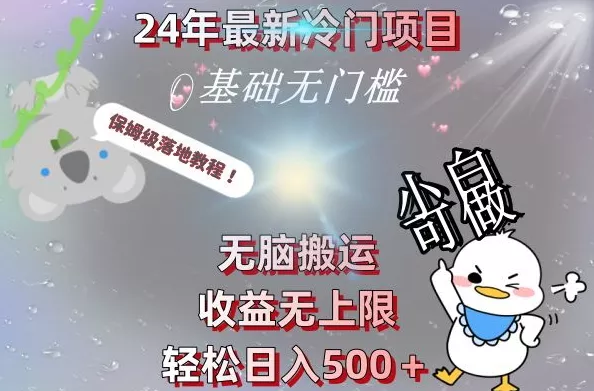 2024最新冷门项目，无脑搬运，收益无上限，轻松日入500＋，保姆级落地教程-山河网创