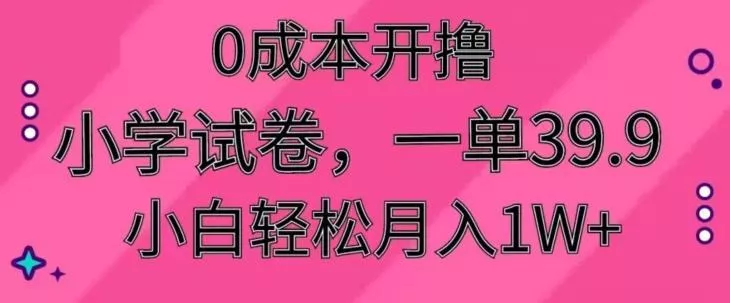 0成本开撸，小学试卷，一单39.9，小白轻松月入1W+-山河网创