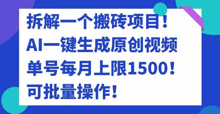 拆解一个搬砖项目！AI一键生成原创视频，单号每月上限1500！可批量操作！-山河网创