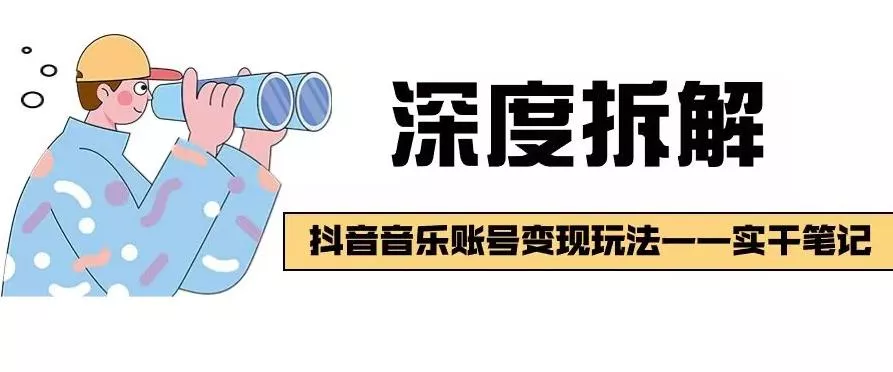 【深度拆解】抖音音乐账号变现玩法，流量稳定，涨粉快，极容易变现-山河网创