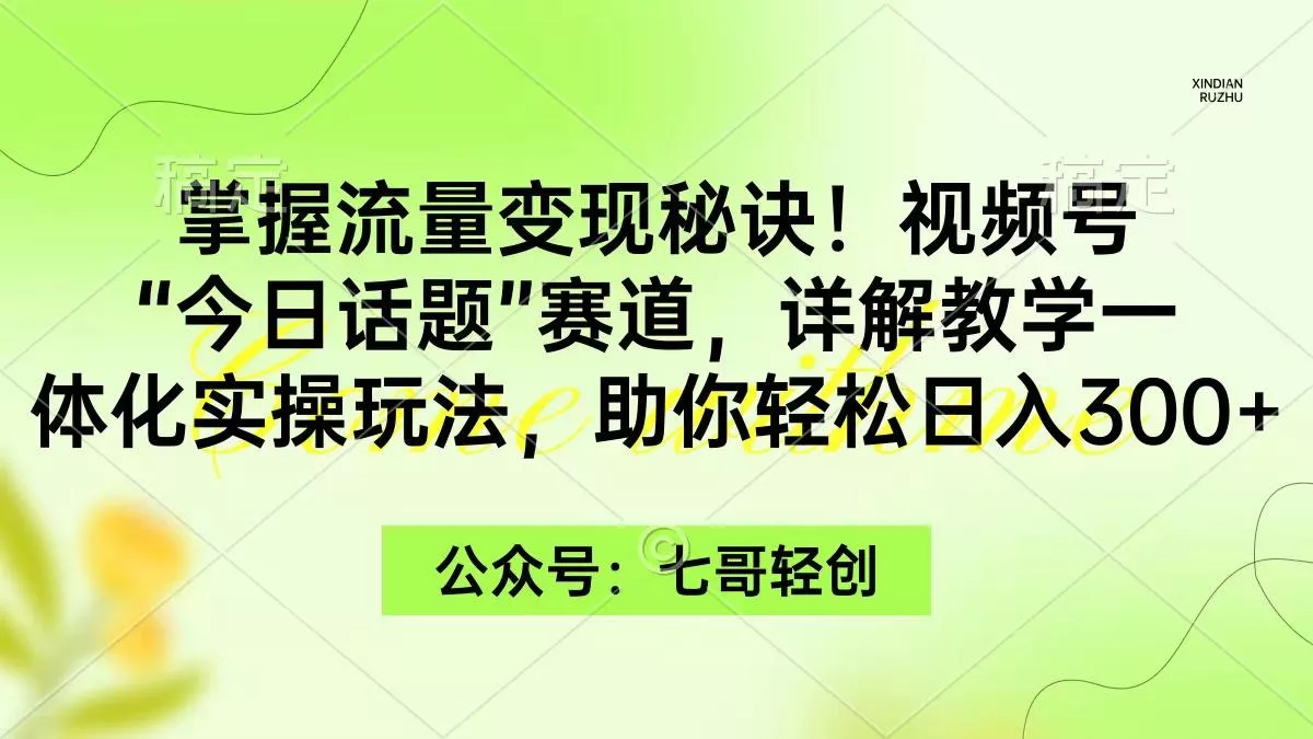 (9437期)掌握流量变现秘诀！视频号“今日话题”赛道，一体化实操玩法，助你日入300+-山河网创