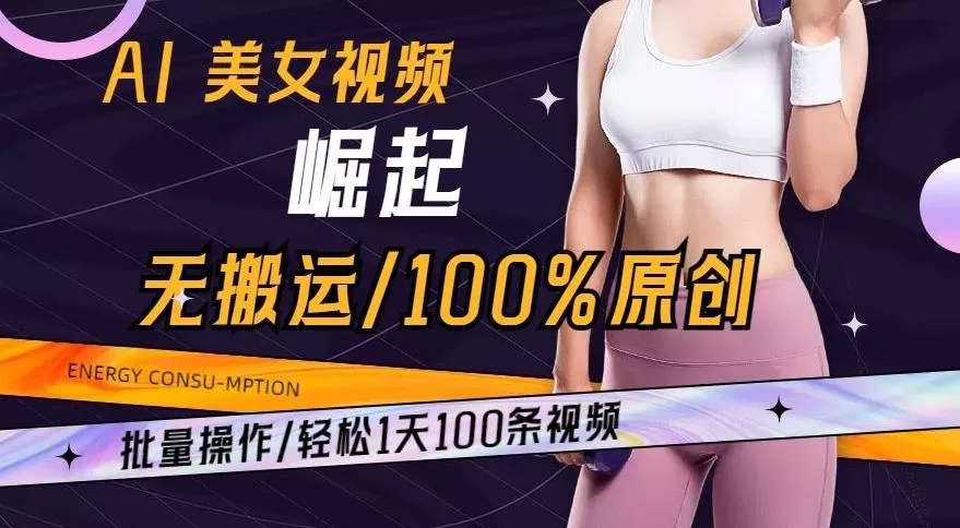 AI美女视频崛起玩法无搬运100%原创，批量操作，轻松1天100条【揭秘】-山河网创