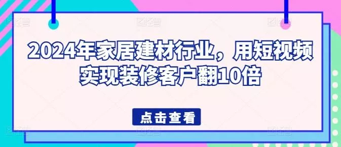 2024年家居建材行业，用短视频实现装修客户翻10倍-山河网创