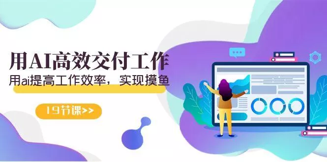 天选 打工人-用AI高效交付工作，用ai提高工作效率，实现摸鱼(19节视频课)-山河网创