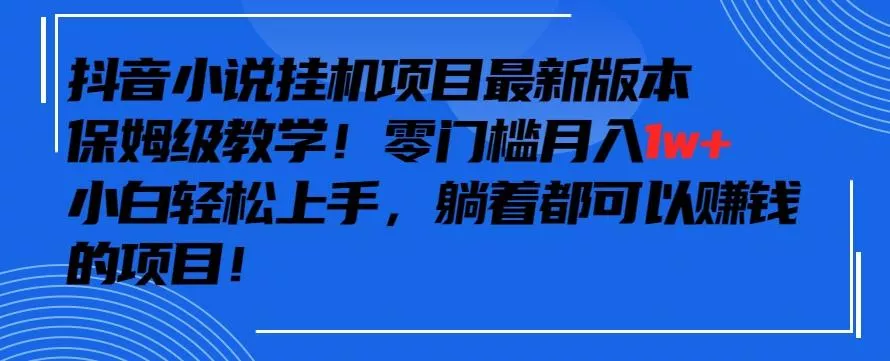 抖音最新小说挂机项目，保姆级教学，零成本月入1w+，小白轻松上手【揭秘】-山河网创