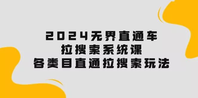 2024无界直通车·拉搜索系统课：各类目直通车 拉搜索玩法！-山河网创