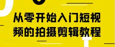 从零开始入门短视频的拍摄剪辑教程-山河网创