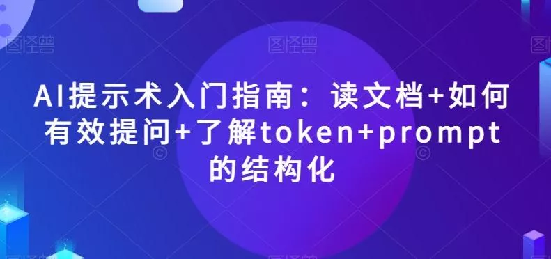 AI提示术入门指南：读文档+如何有效提问+了解token+prompt的结构化【揭秘】-山河网创