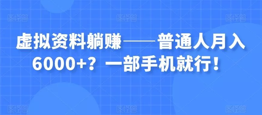 虚拟资料躺赚——普通人月入6000+？一部手机就行！-山河网创