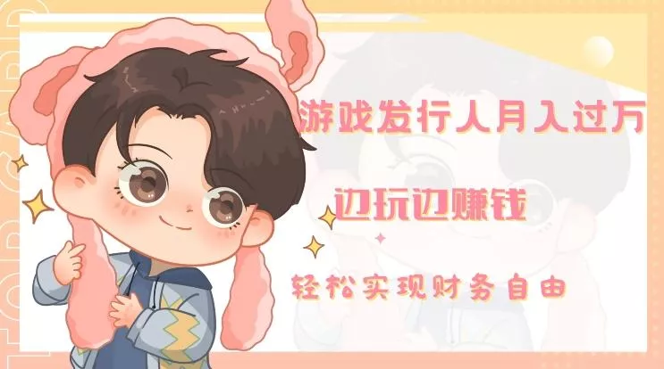 游戏发行人月入过万，边玩边赚钱-山河网创