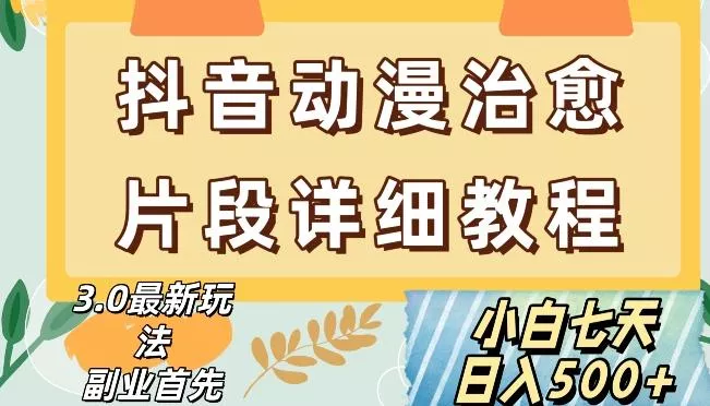 抖音热门赛道动漫片段详细制作课程，小白日入500+【揭秘】-山河网创