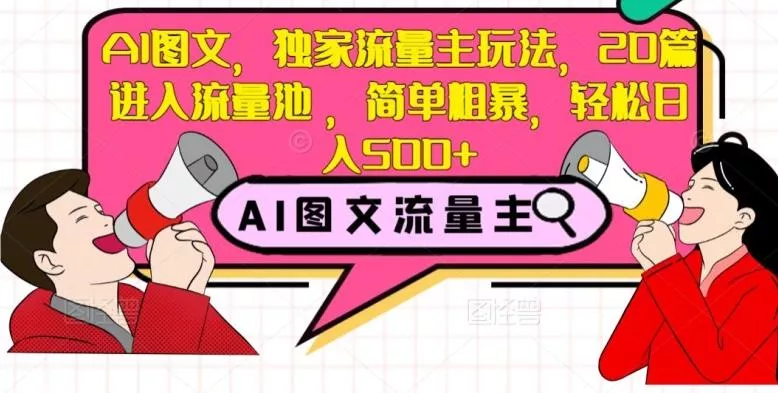 AI图文，独家流量主玩法，20篇进入流量池，简单粗暴，轻松日入500+【揭秘】-山河网创