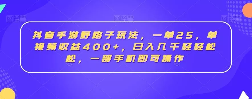 抖音手游野路子玩法，一单25，单视频收益400+，日入几千轻轻松松，一部手机即可操作【揭秘】-山河网创