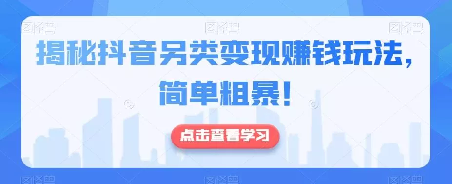 揭秘抖音另类变现赚钱玩法，简单粗暴！-山河网创