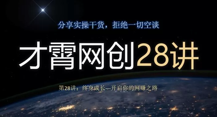 才霄网创28讲第28讲：终身成长-开启你的网赚之路-山河网创