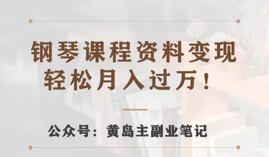 黄岛主·钢琴课程资料变现分享课，视频版一条龙实操玩法分享给你-山河网创