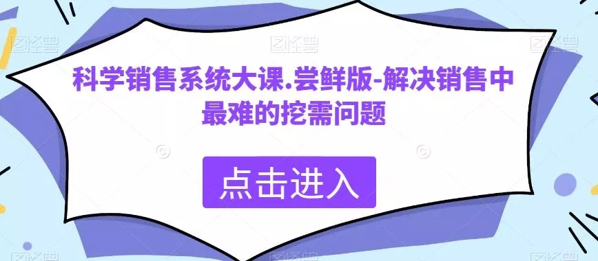 科学销售系统大课.尝鲜版-解决销售中最难的挖需问题-山河网创