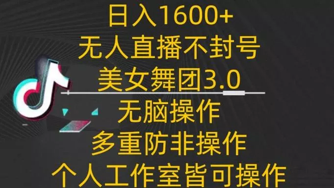 日入1600+，不封号无人直播美女舞团3.0，无脑操作多重防非操作，个人工作制皆可操作【揭秘】-山河网创