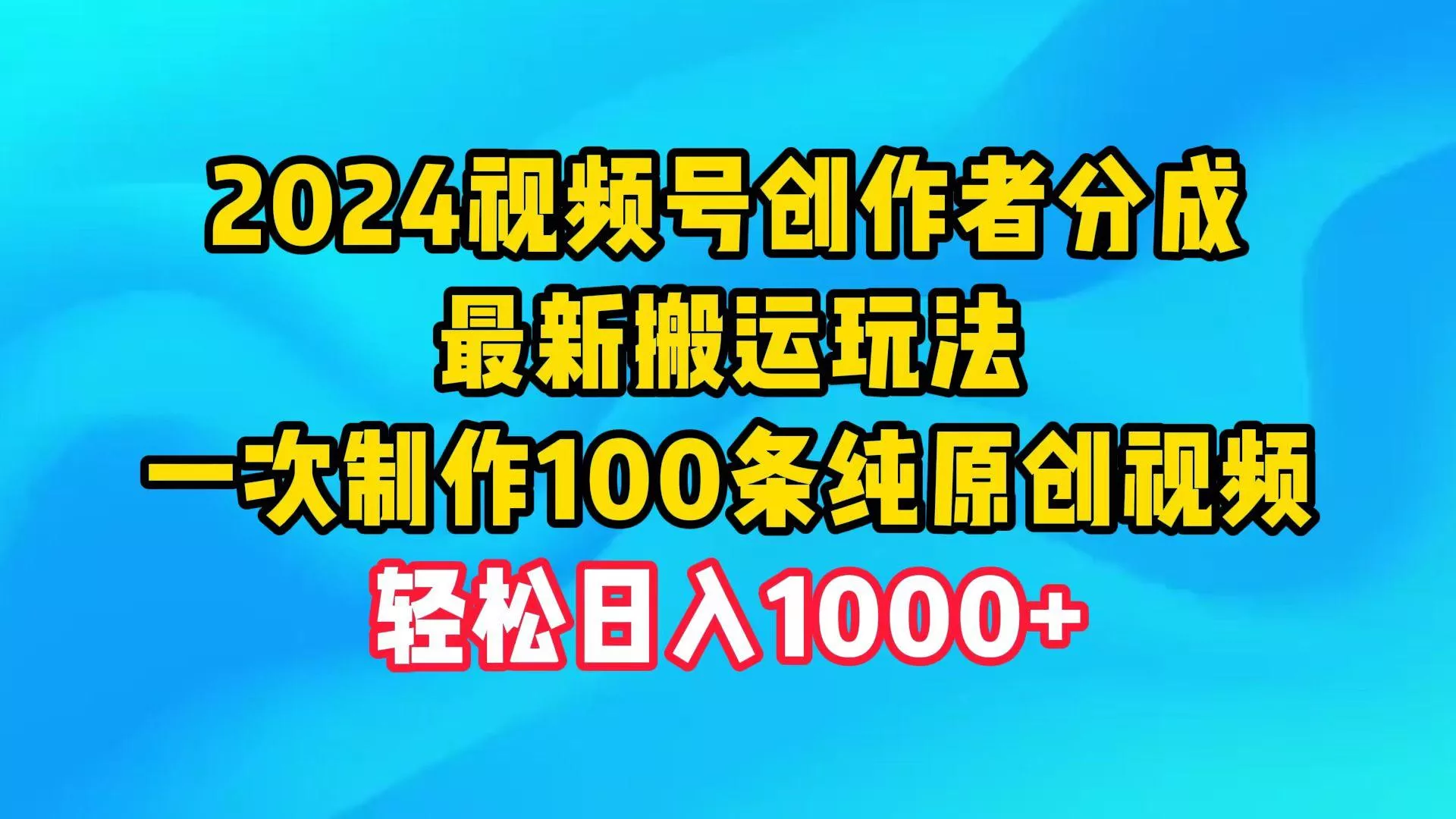(9989期)2024视频号创作者分成，最新搬运玩法，一次制作100条纯原创视频，日入1000+-山河网创