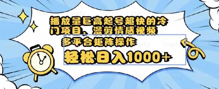 播放量巨高起号超快的冷门项目，漫剪情感视频，可多平台矩阵操作，轻松日入1000+【揭秘】-山河网创
